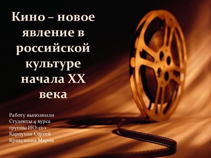 Кино – новое явление в российской культуре начала XX векаРаботу выполнилиСтуденты 4 курсагруппы ИО-12-1Карпухин СергейКрякушина Мария