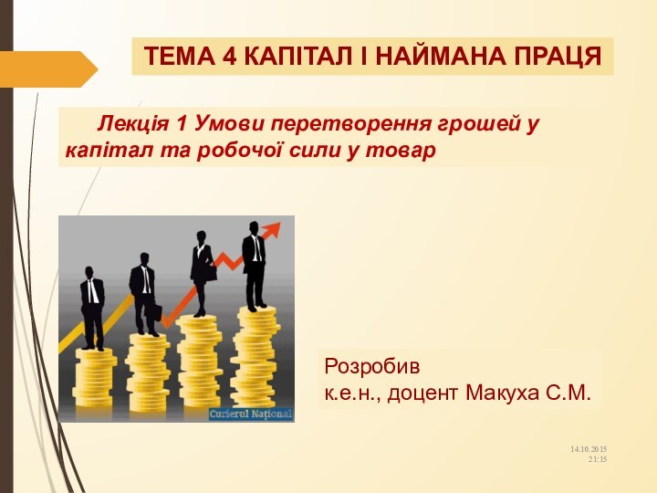 ТЕМА 4 КАПІТАЛ І НАЙМАНА ПРАЦЯРозробив к.е.н., доцент Макуха С.М.14.10.2015 21:15Лекція 1