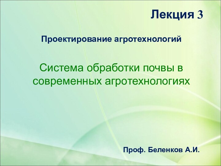 Лекция 3Проектирование агротехнологийСистема обработки почвы в современных агротехнологияхПроф. Беленков А.И.