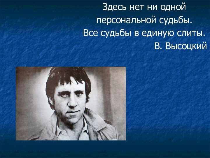 Здесь нет ни однойперсональной судьбы.  Все судьбы в единую слиты.