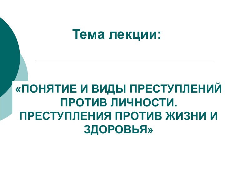 Тема лекции: «ПОНЯТИЕ И ВИДЫ ПРЕСТУПЛЕНИЙ ПРОТИВ ЛИЧНОСТИ. ПРЕСТУПЛЕНИЯ ПРОТИВ ЖИЗНИ И ЗДОРОВЬЯ»