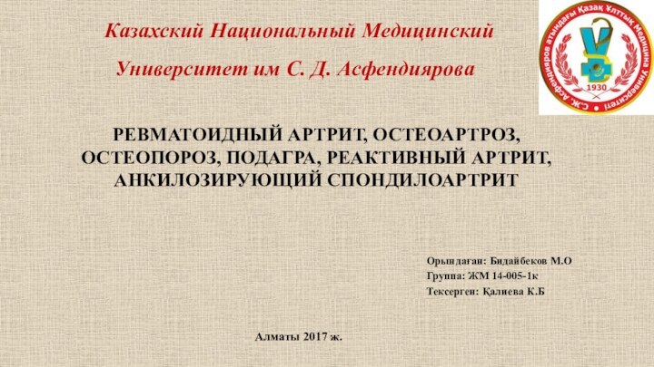 РЕВМАТОИДНЫЙ АРТРИТ, ОСТЕОАРТРОЗ, ОСТЕОПОРОЗ, ПОДАГРА, РЕАКТИВНЫЙ АРТРИТ, АНКИЛОЗИРУЮЩИЙ СПОНДИЛОАРТРИТ Орындаған: Бидайбеков М.ОГруппа: