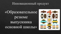 Инновационный продукт. Образовательное резюме выпускника основной школы