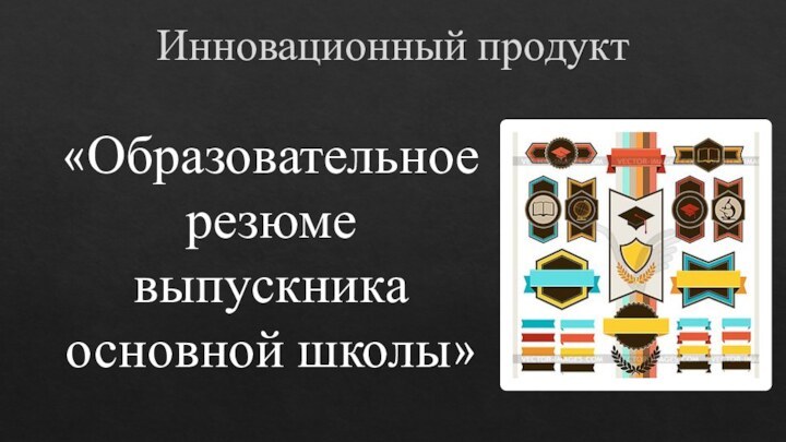 Инновационный продукт«Образовательное резюме выпускника основной школы»