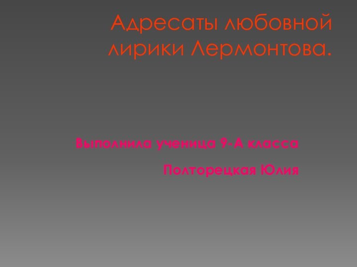 Адресаты любовной лирики Лермонтова.  Выполнила ученица 9-А классаПолторецкая Юлия