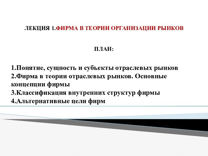 ЛЕКЦИЯ 1.ФИРМА В ТЕОРИИ ОРГАНИЗАЦИИ РЫНКОВПЛАН:1.Понятие, сущность и субъекты отраслевых рынков2.Фирма в