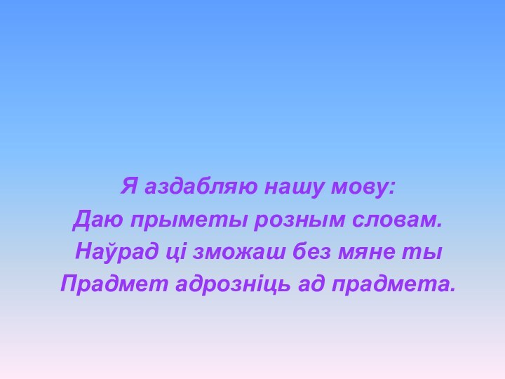 Я аздабляю нашу мову:Даю прыметы розным словам.Наўрад ці зможаш без мяне тыПрадмет адрозніць ад прадмета.ПРЫМЕТНІК