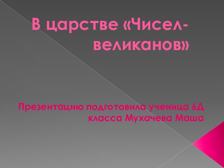 В царстве «Чисел-великанов»Презентацию подготовила ученица 6Д класса Мухачева Маша