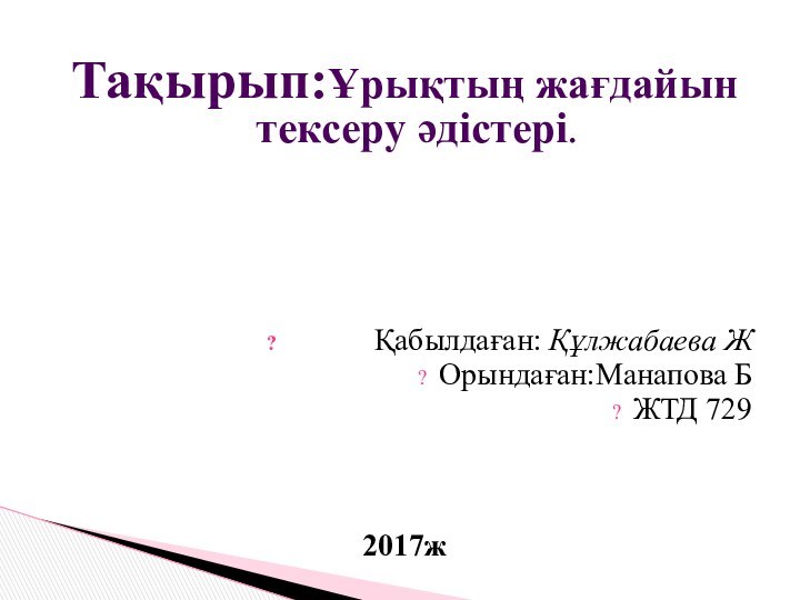 Тақырып:Ұрықтың жағдайын тексеру әдістері.      Қабылдаған: Құлжабаева ЖОрындаған:Манапова