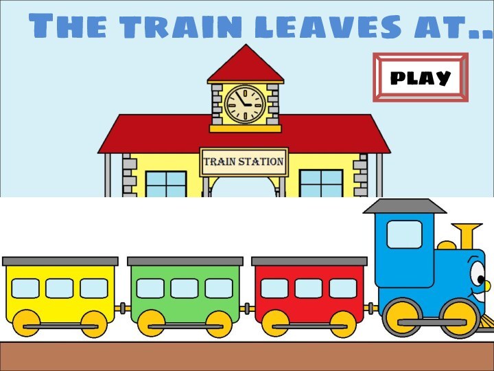The train leaves at…PLAY
