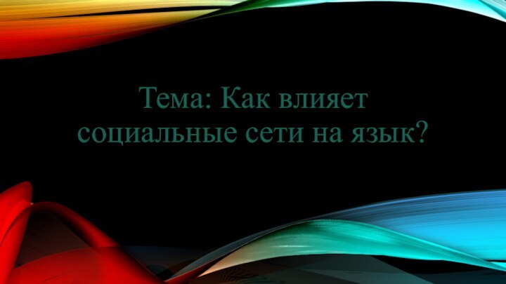 Тема: Как влияет социальные сети на язык?