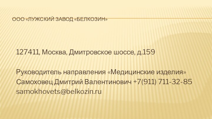 ООО «ЛУЖСКИЙ ЗАВОД «БЕЛКОЗИН»127411, Москва, Дмитровское шоссе, д.159Руководитель направления «Медицинские изделия»Самоховец Дмитрий Валентинович +7(911) 711-32-85samokhovets@belkozin.ru