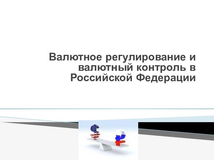 Валютное регулирование и валютный контроль в Российской Федерации