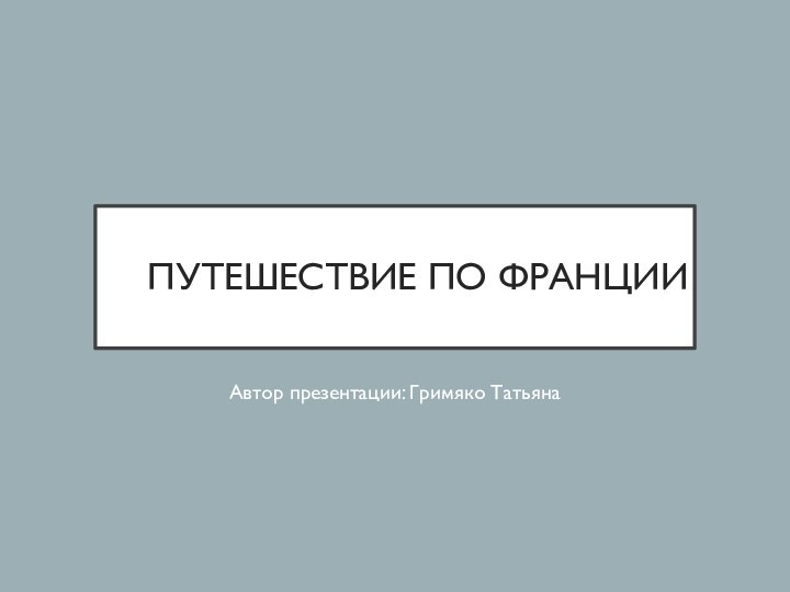 ПУТЕШЕСТВИЕ ПО ФРАНЦИИАвтор презентации: Гримяко Татьяна