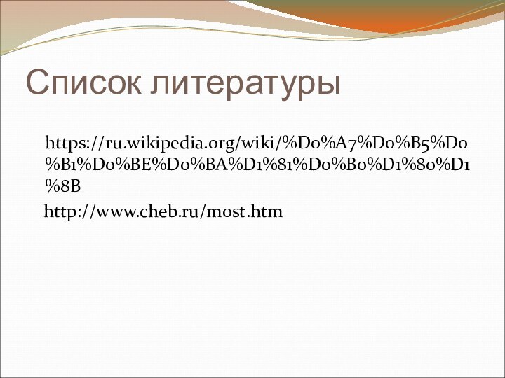 Список литературы https://ru.wikipedia.org/wiki/%D0%A7%D0%B5%D0%B1%D0%BE%D0%BA%D1%81%D0%B0%D1%80%D1%8B  http://www.cheb.ru/most.htm