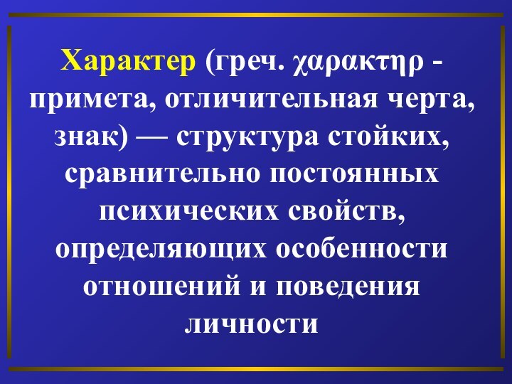 Характер (греч. χαρακτηρ - примета, отличительная черта, знак) — структура стойких, сравнительно