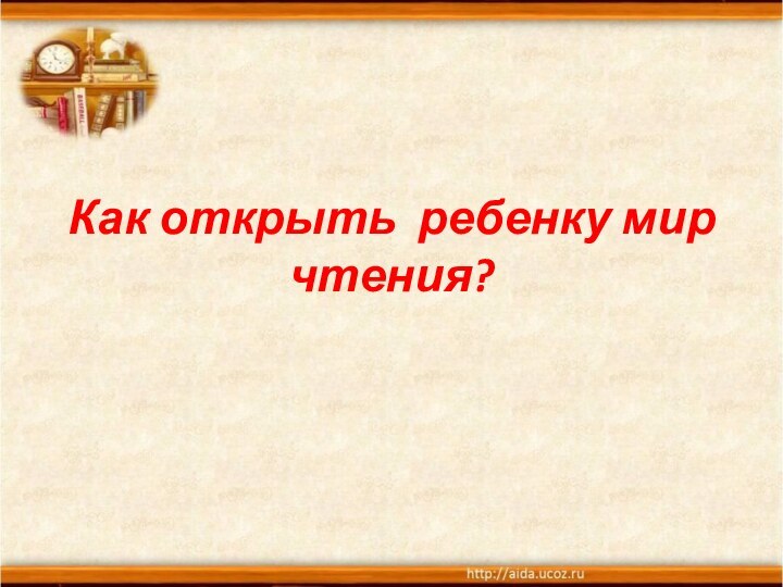 Как открыть ребенку мир чтения?