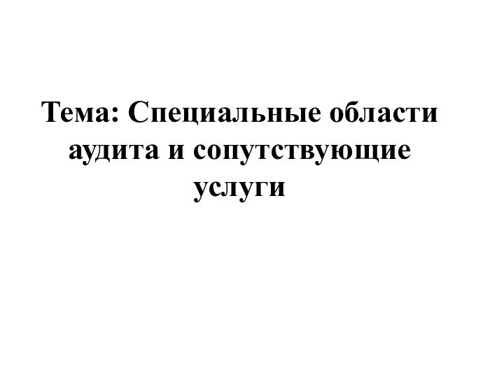 Тема: Специальные области аудита и сопутствующие услуги