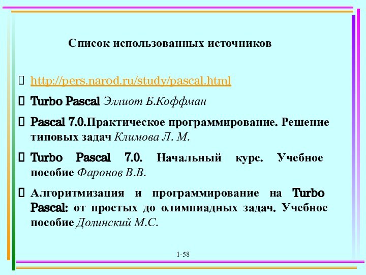 1-58http://pers.narod.ru/study/pascal.htmlTurbo Pascal Эллиот Б.КоффманPascal 7.0.Практическое программирование. Решение типовых задач Климова Л. М.Turbo Pascal 7.0.