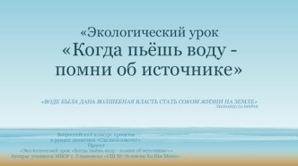 Экологический урок Когда пьёшь воду - помни об источнике