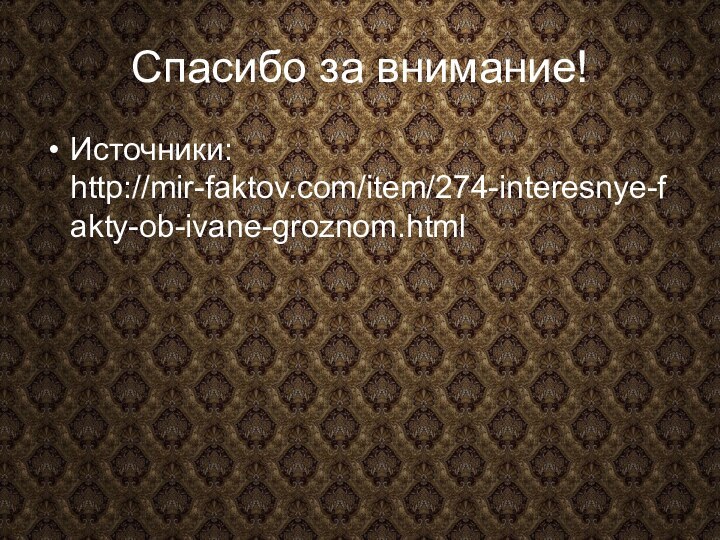 Спасибо за внимание!Источники: http://mir-faktov.com/item/274-interesnye-fakty-ob-ivane-groznom.html