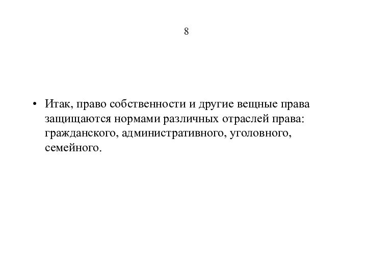 8Итак, право собственности и другие вещные права защищаются нормами различных отраслей права: гражданского, административного, уголовного, семейного.