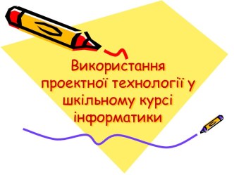 Використання проектної технології у шкільному курсі інформатики