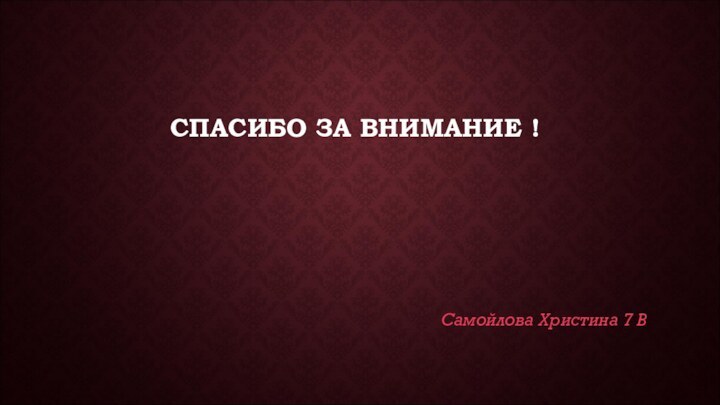 СПАСИБО ЗА ВНИМАНИЕ !Самойлова Христина 7 В