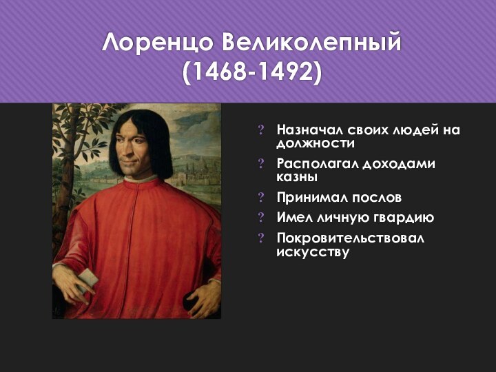 Лоренцо Великолепный (1468-1492)Назначал своих людей на должностиРасполагал доходами казныПринимал пословИмел личную гвардиюПокровительствовал искусству