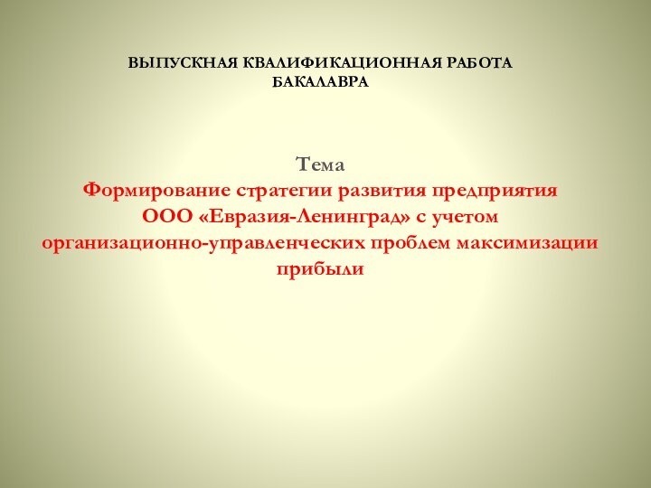 ВЫПУСКНАЯ КВАЛИФИКАЦИОННАЯ РАБОТА БАКАЛАВРА   Тема Формирование стратегии развития предприятия ООО «Евразия-Ленинград» с учетом организационно-управленческих проблем максимизации прибыли