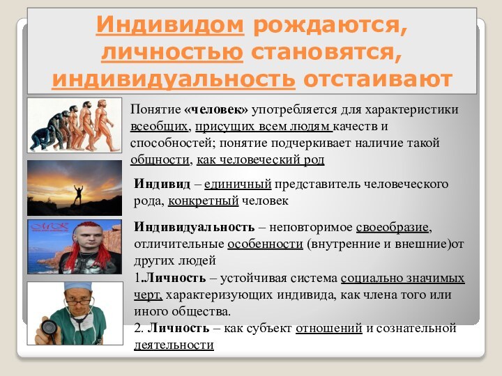 Индивидом рождаются, личностью становятся, индивидуальность отстаиваютПонятие «человек» употребляется для характеристики всеобщих, присущих