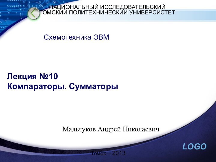 Лекция №10 Компараторы. СумматорыСхемотехника ЭВМНАЦИОНАЛЬНЫЙ ИССЛЕДОВАТЕЛЬСКИЙТОМСКИЙ ПОЛИТЕХНИЧЕСКИЙ УНИВЕРСИСТЕТМальчуков Андрей НиколаевичТомск – 2013