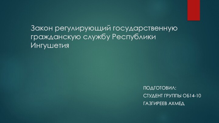 Закон регулирующий государственную гражданскую службу Республики Ингушетия ПОДГОТОВИЛ: СТУДЕНТ ГРУППЫ ОБ14-10ГАЗГИРЕЕВ АХМЕД