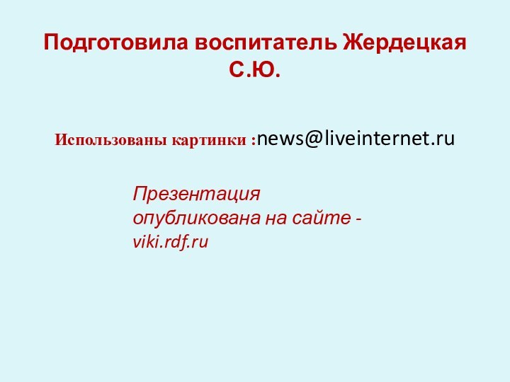 Подготовила воспитатель Жердецкая С.Ю.   Использованы картинки :news@liveinternet.ruПрезентация опубликована на сайте - viki.rdf.ru