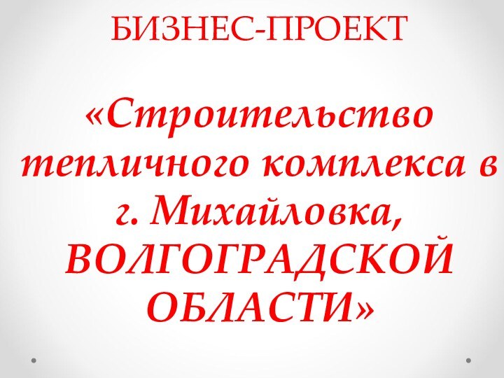 БИЗНЕС-ПРОЕКТ   «Строительство тепличного комплекса в г. Михайловка, ВОЛГОГРАДСКОЙ ОБЛАСТИ»