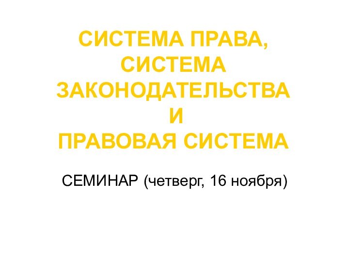 СИСТЕМА ПРАВА,  СИСТЕМА ЗАКОНОДАТЕЛЬСТВА  И  ПРАВОВАЯ СИСТЕМАСЕМИНАР (четверг, 16 ноября)