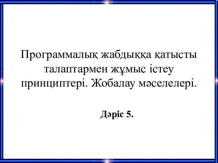 Программалық жабдыққа қатысты талаптармен жұмыс істеу принциптері. Жобалау мәселелері.Дәріс 5.