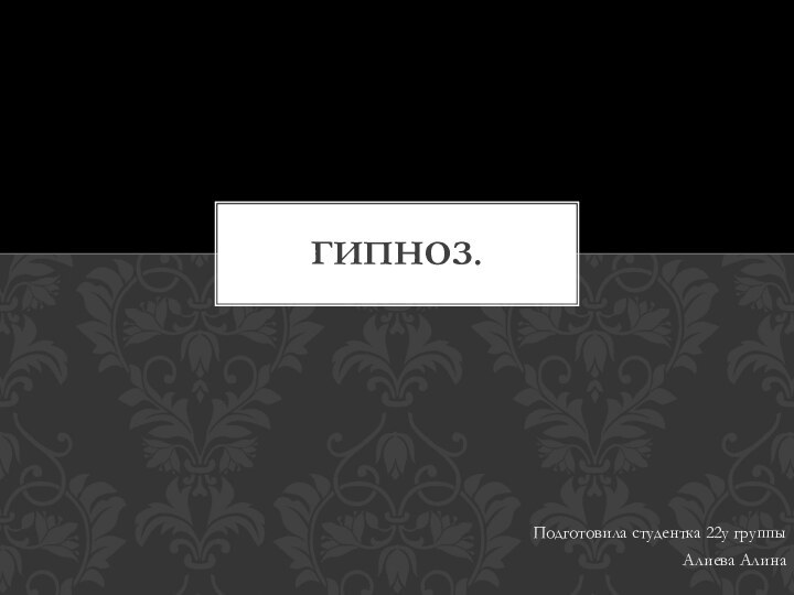 Подготовила студентка 22у группыАлиева АлинаГИПНОЗ.