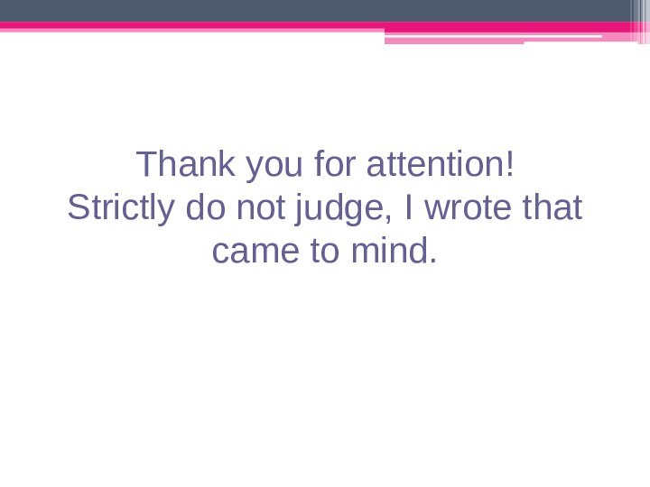 Thank you for attention!  Strictly do not judge, I wrote that came to mind.