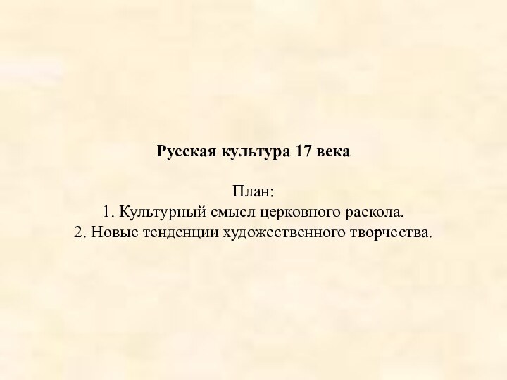 Русская культура 17 века   План: 1. Культурный смысл церковного раскола. 2. Новые тенденции художественного творчества.