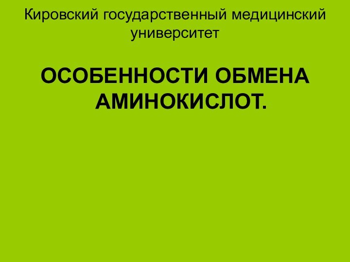 Кировский государственный медицинский университет  ОСОБЕННОСТИ ОБМЕНА АМИНОКИСЛОТ.