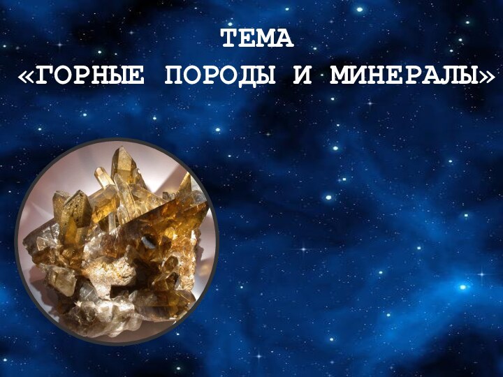 ТЕМА «ГОРНЫЕ ПОРОДЫ И МИНЕРАЛЫ»МАГМАТИЧЕСКИЕ МЕТАМОРФИЧЕСКИЕ  ОСАДОЧНЫЕ ГОРНЫЕ ПОРОДЫ