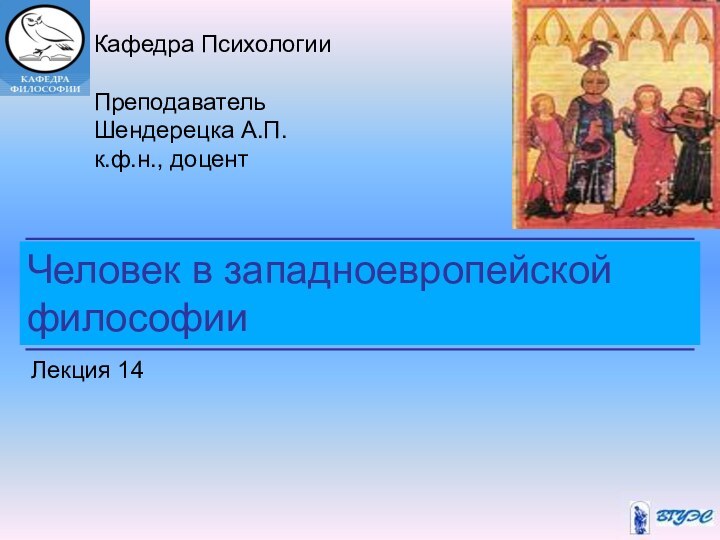 Человек в западноевропейской философииКафедра ПсихологииПреподавательШендерецка А.П.к.ф.н., доцентЛекция 14