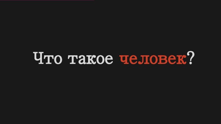 Что такое человек?