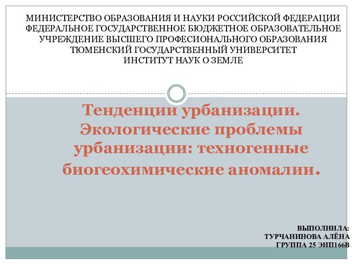 ВЫПОЛНИЛА:ТУРЧАНИНОВА АЛЁНАГРУППА 25 ЭИП166ВТенденции урбанизации. Экологические проблемы урбанизации: техногенные биогеохимические аномалии. МИНИСТЕРСТВО