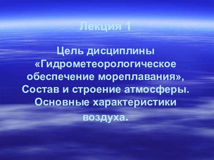 Лекция 1  Цель дисциплины «Гидрометеорологическое обеспечение мореплавания», Состав и строение атмосферы. Основные характеристики воздуха.