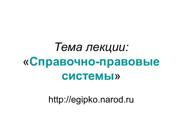 Тема лекции: «Справочно-правовые системы»http://egipko.narod.ru