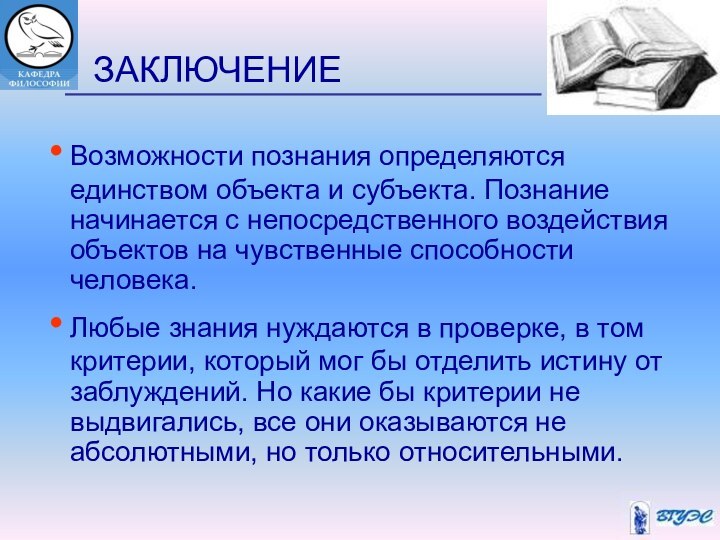 ЗАКЛЮЧЕНИЕВозможности познания определяются единством объекта и субъекта. Познание начинается с непосредственного воздействия