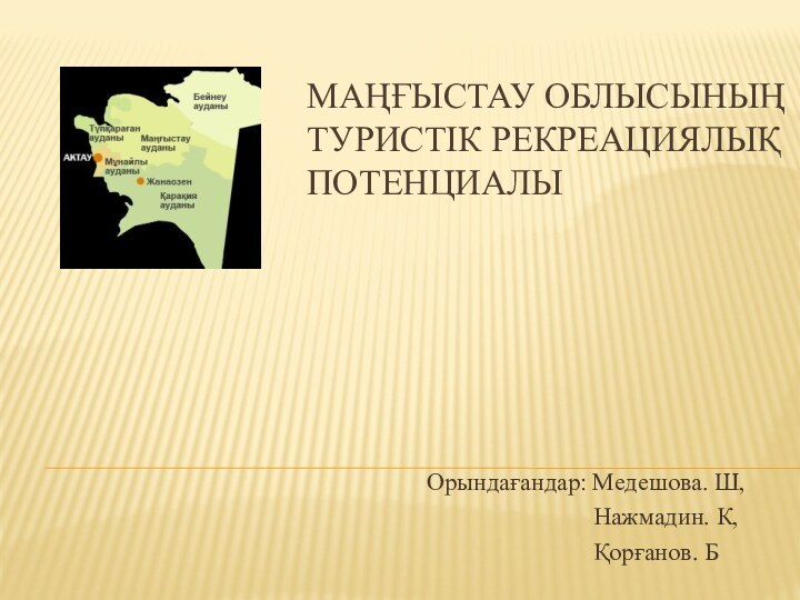 МАҢҒЫСТАУ ОБЛЫСЫНЫҢ  ТУРИСТІК РЕКРЕАЦИЯЛЫҚ  ПОТЕНЦИАЛЫОрындағандар: Медешова. Ш,