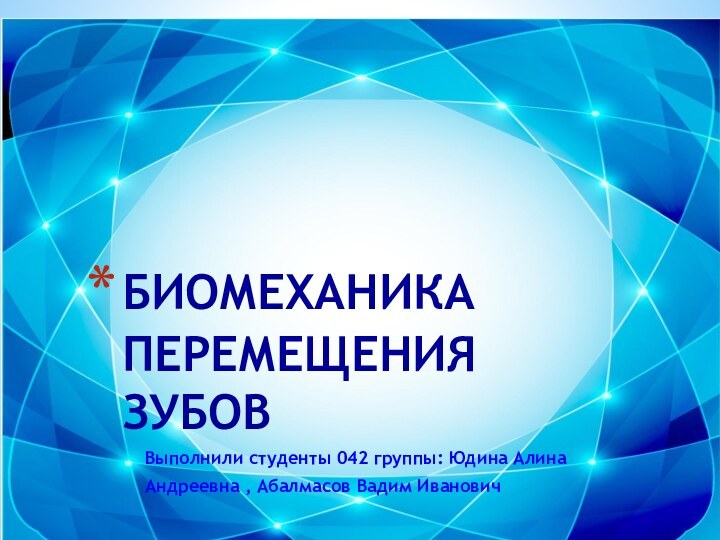 Выполнили студенты 042 группы: Юдина АлинаАндреевна , Абалмасов Вадим ИвановичБИОМЕХАНИКА ПЕРЕМЕЩЕНИЯ ЗУБОВ